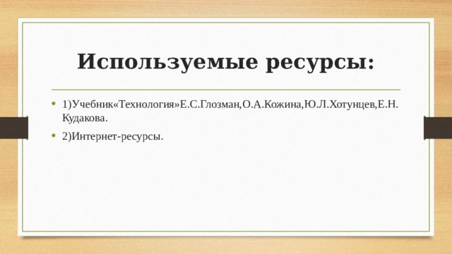 Используемые ресурсы: 1)Учебник«Технология»Е.С.Глозман,О.А.Кожина,Ю.Л.Хотунцев,Е.Н.Кудакова. 2)Интернет-ресурсы. 