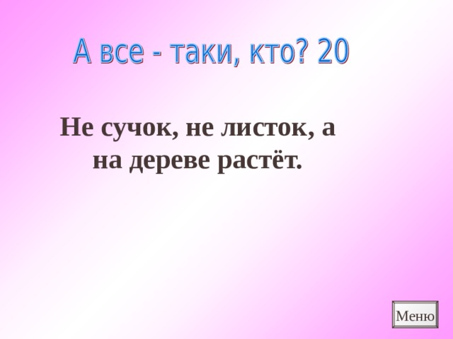 Не сучок, не листок, а на дереве растёт. Меню