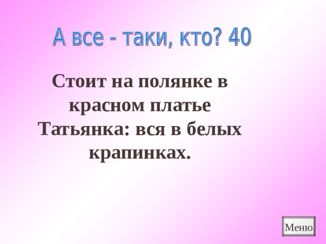 Стоит на полянке в красном платье Татьянка: вся в белых крапинках. Меню