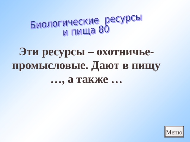 Эти ресурсы – охотничье-промысловые. Дают в пищу …, а также … Меню