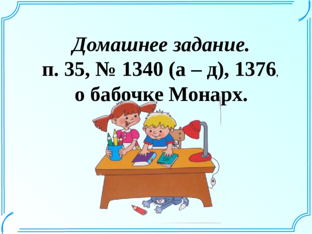  Домашнее задание. п. 35, № 1340 (а – д), 1376 , о бабочке Монарх.   