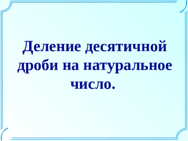 Деление десятичной дроби на натуральное число. Шаблон для создания презентаций к урокам математики. Савченко Е.М.  