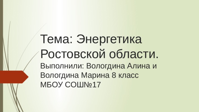 Тема: Энергетика Ростовской области.  Выполнили: Вологдина Алина и Вологдина Марина 8 класс  МБОУ СОШ№17 