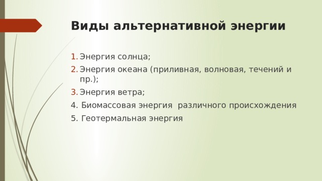 Виды альтернативной энергии Энергия солнца; Энергия океана (приливная, волновая, течений и пр.); Энергия ветра; 4. Биомассовая энергия различного происхождения 5. Геотермальная энергия 