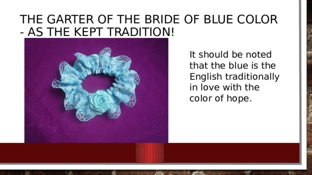 The garter of the bride of blue color - as the kept tradition! It should be noted that the blue is the English traditionally in love with the color of hope.