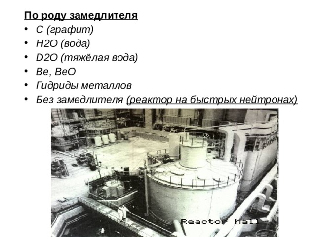По роду замедлителя С (графит) H2O (вода) D2O (тяжёлая вода) Be, BeO Гидриды металлов Без замедлителя (реактор на быстрых нейтронах) 