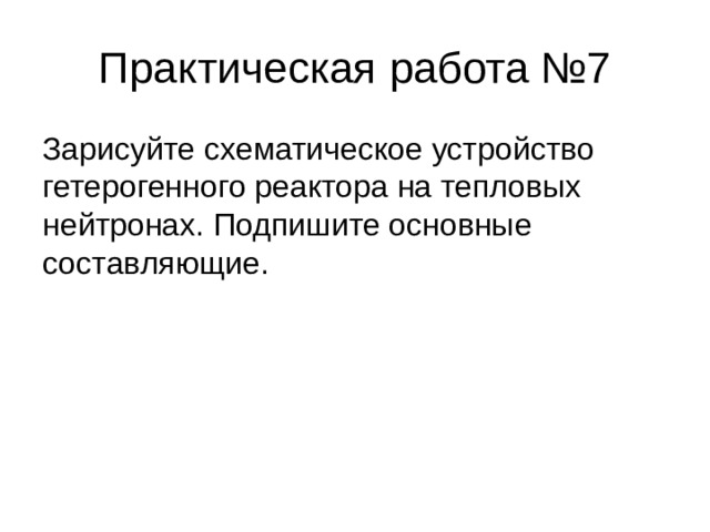 Практическая работа №7 Зарисуйте схематическое устройство гетерогенного реактора на тепловых нейтронах. Подпишите основные составляющие. 