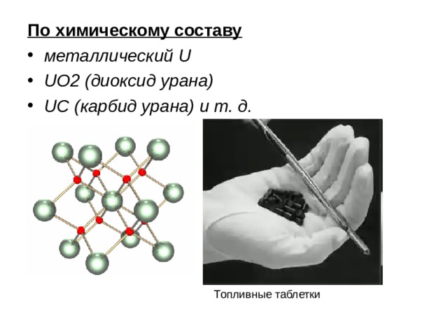 По химическому составу металлический U UO2 (диоксид урана) UC (карбид урана) и т. д. Топливные таблетки 