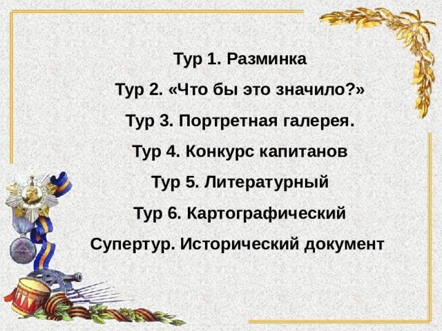 Тур 1. Разминка Тур 2. «Что бы это значило?» Тур 3. Портретная галерея. Тур 4. Конкурс капитанов Тур 5. Литературный Тур 6. Картографический Супертур. Исторический документ 