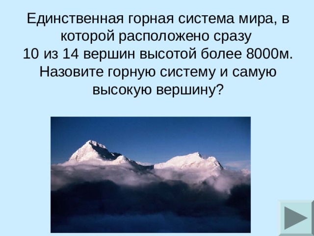 Единственная горная система мира, в которой расположено сразу 10 из 14 вершин высотой более 8000м. Назовите горную систему и самую высокую вершину? 