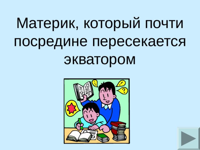 Материк, который почти посредине пересекается экватором 