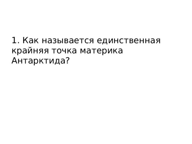 1. Как называется единственная крайняя точка материка Антарктида? 