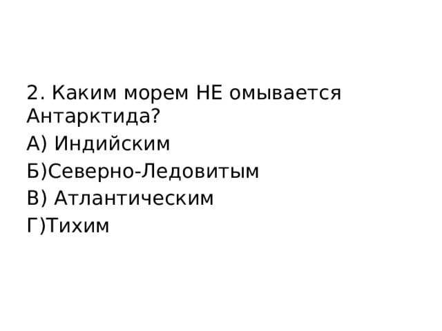 2. Каким морем НЕ омывается Антарктида? А) Индийским Б)Северно-Ледовитым В) Атлантическим Г)Тихим 