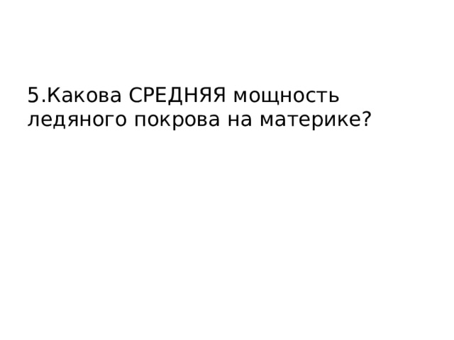 5.Какова СРЕДНЯЯ мощность ледяного покрова на материке? 