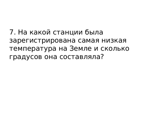 7. На какой станции была зарегистрирована самая низкая температура на Земле и сколько градусов она составляла? 