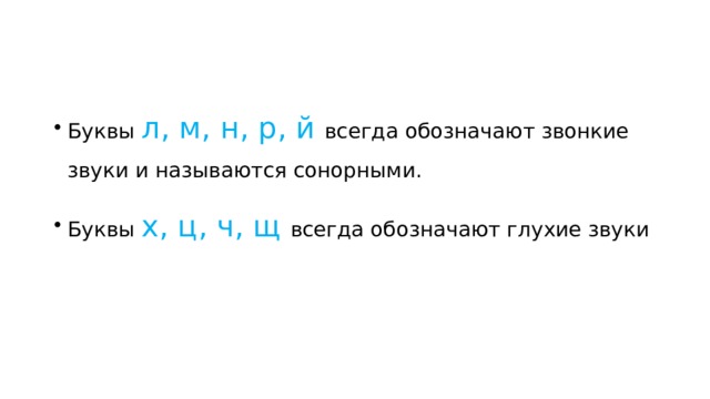 Буквы л, м, н, р, й всегда обозначают звонкие звуки и называются сонорными. Буквы х, ц, ч, щ всегда обозначают глухие звуки 