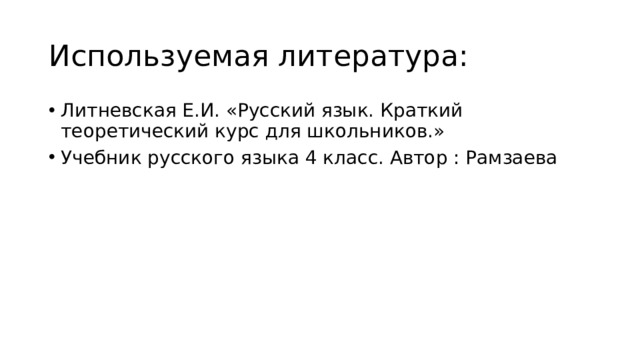 Используемая литература: Литневская Е.И. «Русский язык. Краткий теоретический курс для школьников.» Учебник русского языка 4 класс. Автор : Рамзаева 