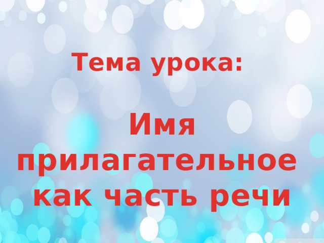 Тема урока:  Имя прилагательное как часть речи 