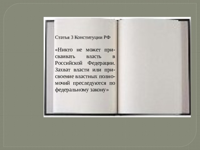 Статья 3 Конституции РФ «Никто не может при-сваивать власть в Российской Федерации. Захват власти или при-своение властных полно-мочий преследуются по федеральному закону» 