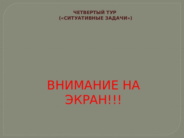 ЧЕТВЕРТЫЙ ТУР («СИТУАТИВНЫЕ ЗАДАЧИ») ВНИМАНИЕ НА ЭКРАН!!! 