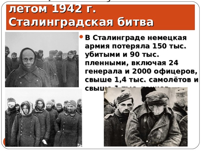 Немецкое наступление летом 1942 г. Сталинградская битва В Сталинграде немецкая армия потеряла 150 тыс. убитыми и 90 тыс. пленными, включая 24 генерала и 2000 офицеров, свыше 1,4 тыс. самолётов и свыше 1 тыс. танков 15.06.21  