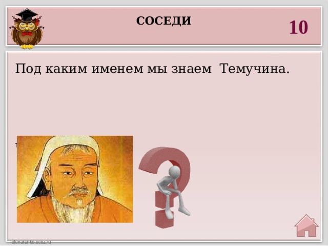 соседи 10 Под каким именем мы знаем Темучина.  Чингисхан 