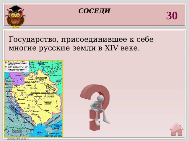 соседи 30 Государство, присоединившее к себе многие русские земли в XIV веке.  Великое  княжество  Литовское. 