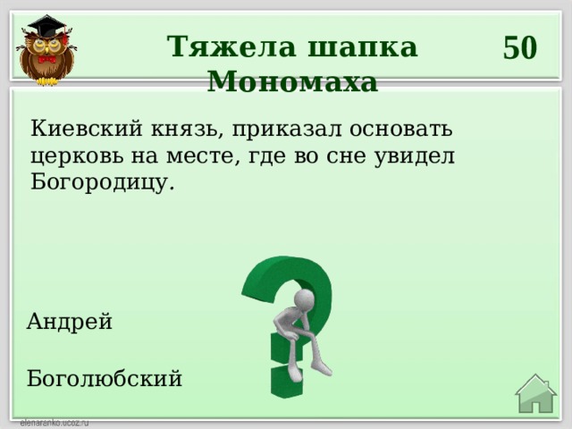 50 Тяжела шапка Мономаха  Киевский князь, приказал основать церковь на месте, где во сне увидел Богородицу .    Андрей  Боголюбский  