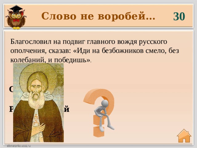 30 Слово не воробей… Благословил на подвиг главного вождя русского ополчения, сказав: «Иди на безбожников смело, без колебаний, и победишь» .    Сергий  Радонежский 