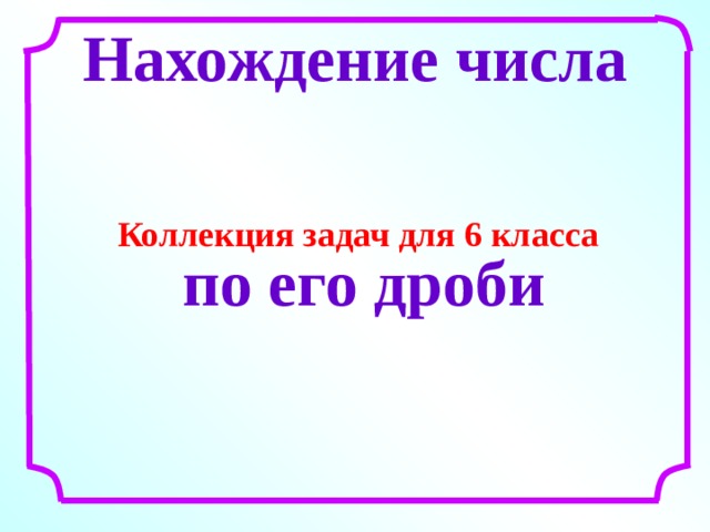 Нахождение числа Коллекция задач для 6 класса по его дроби 