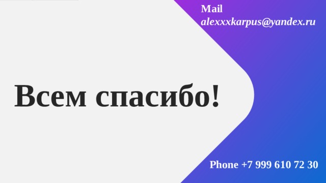 Mail alexxxkarpus@yandex.ru            Phone +7 999 610 72 30 Всем спасибо! На этом наше занятие подошло к концу, вы все молодцы, хорошее дело сделали! 1 