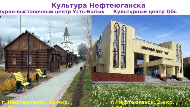 Культура Нефтеюганска Культурно-выставочный центр Усть-Балык Культурный центр Обь г. Нефтеюганск, 2 мкр. , д.34 г. Нефтеюганск, 16 мкр. , д.2А   