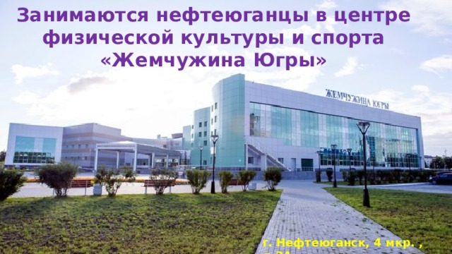 Занимаются нефтеюганцы в центре физической культуры и спорта «Жемчужина Югры» г. Нефтеюганск, 4 мкр. , д.2А  