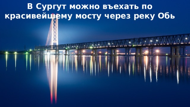 В Сургут можно въехать по красивейшему мосту через реку Обь 