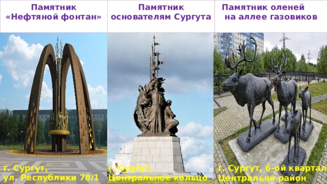 Памятник оленей  на аллее газовиков Памятник основателям Сургута Памятник «Нефтяной фонтан»    г. Сургут, г. Сургут, ул. Республики 78/1 Центральное кольцо   г. Сургут, 6-ой квартал Центральнй район  