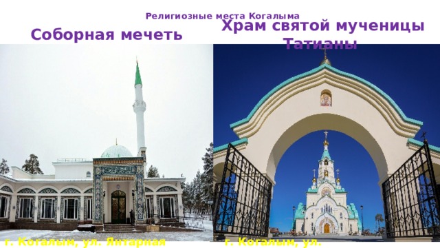 Религиозные места Когалыма   Соборная мечеть Храм святой мученицы Татианы г. Когалым, ул. Янтарная 10 г. Когалым, ул. Комсомольская 12   