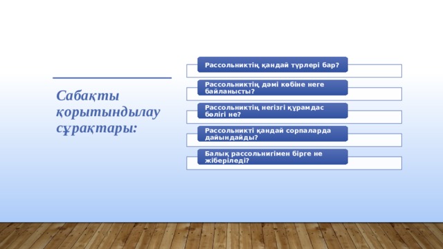 Рассольниктің қандай түрлері бар? Рассольниктің дәмі көбіне неге байланысты? Сабақты қорытындылау сұрақтары:   Рассольниктің негізгі құрамдас бөлігі не? Рассольникті қандай сорпаларда дайындайды? Балық рассольнигімен бірге не жіберіледі? 