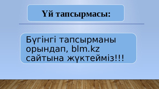 Үй тапсырмасы: Бүгінгі тапсырманы орындап, blm.kz сайтына жүктейміз!!! 