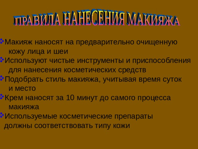 Макияж наносят на предварительно очищенную  кожу лица и шеи Используют чистые инструменты и приспособления  для нанесения косметических средств Подобрать стиль макияжа, учитывая время суток  и место Крем наносят за 10 минут до самого процесса  макияжа Используемые косметические препараты  должны соответствовать типу кожи 