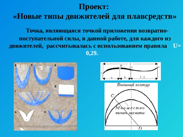 Проект:  «Новые типы движителей для плавсредств»  Точка, являющаяся точкой приложения возвратно- поступательной силы, в данной работе, для каждого из движителей, рассчитывалась с использованием правила U= 0,29.  