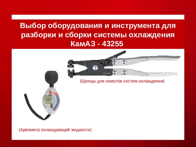 Выбор оборудования и инструмента для разборки и сборки системы охлаждения КамАЗ - 43255 (Щипцы для хомутов систем охлаждения) (Ареометр охлаждающей жидкости) 