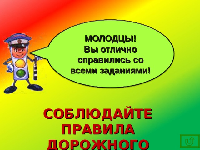 МОЛОДЦЫ! Вы отлично справились со всеми заданиями! СОБЛЮДАЙТЕ ПРАВИЛА ДОРОЖНОГО ДВИЖЕНИЯ!!! 