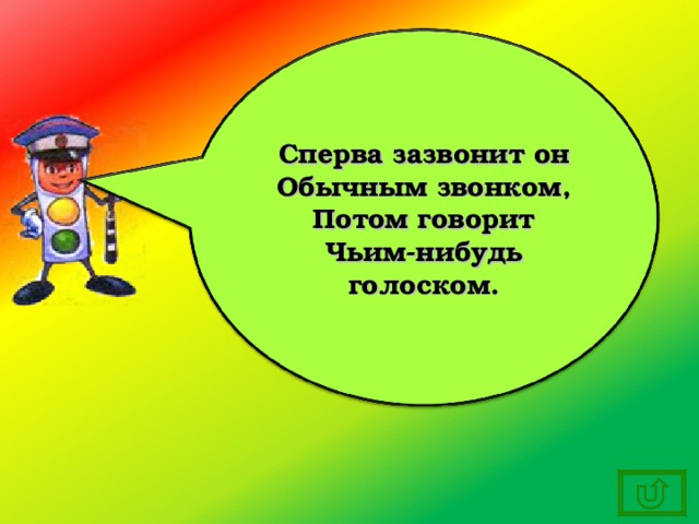 Сперва зазвонит он Обычным звонком, Потом говорит Чьим-нибудь голоском. 