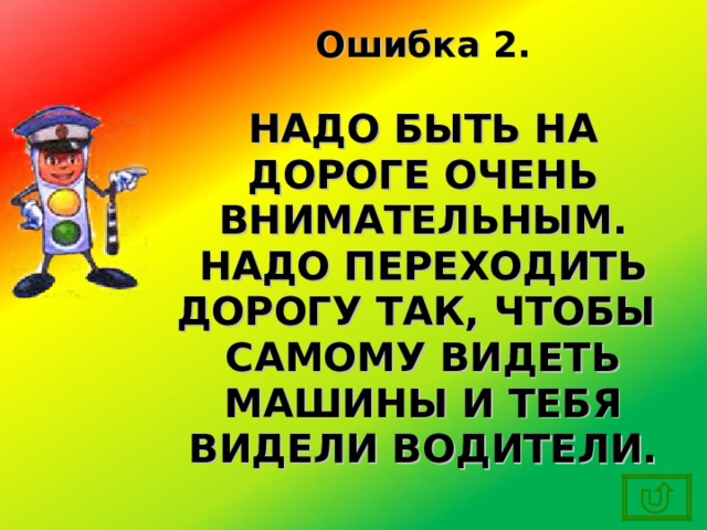 Ошибка 2.  НАДО БЫТЬ НА ДОРОГЕ ОЧЕНЬ ВНИМАТЕЛЬНЫМ. НАДО ПЕРЕХОДИТЬ ДОРОГУ ТАК, ЧТОБЫ САМОМУ ВИДЕТЬ МАШИНЫ И ТЕБЯ ВИДЕЛИ ВОДИТЕЛИ. 