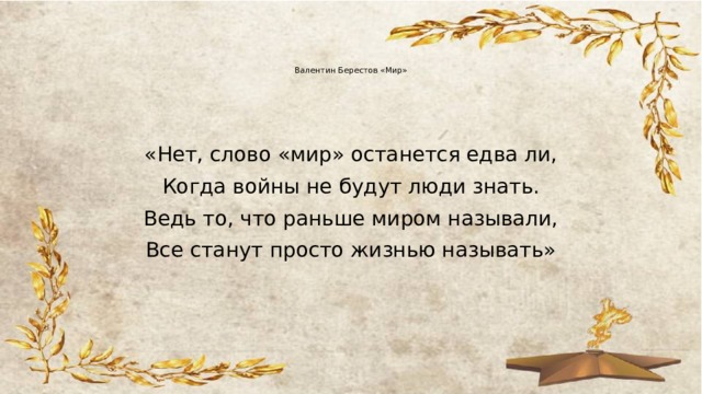   Валентин Берестов «Мир»    «Нет, слово «мир» останется едва ли, Когда войны не будут люди знать. Ведь то, что раньше миром называли, Все станут просто жизнью называть» 