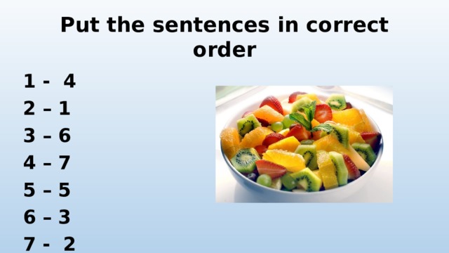 Put the sentences in correct order 1 - 4 2 – 1 3 – 6 4 – 7 5 – 5 6 – 3 7 - 2