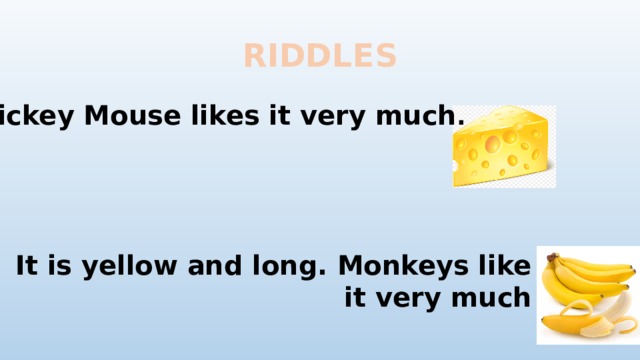 RIDDLES Mickey Mouse likes it very much . It is yellow and long. Monkeys like it very much