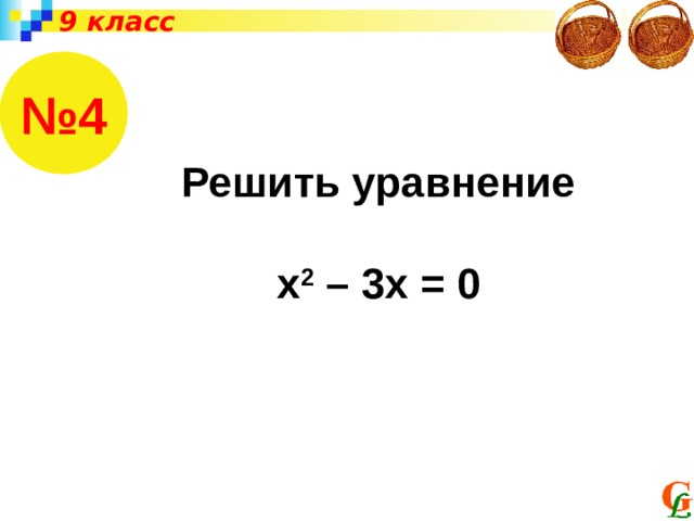9 класс № 4 Решить уравнение  х 2 – 3х = 0 