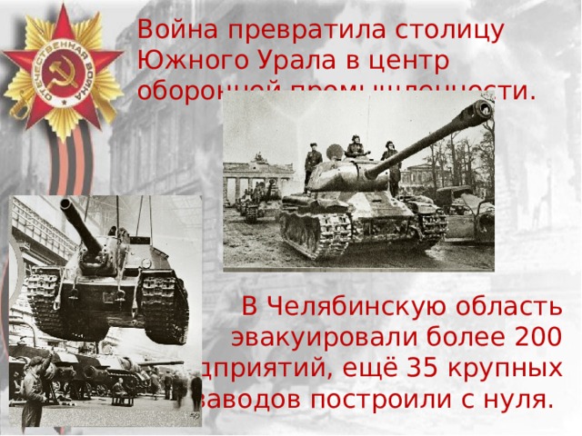  Война превратила столицу Южного Урала в центр оборонной промышленности. В Челябинскую область эвакуировали более 200 предприятий, ещё 35 крупных заводов построили с нуля.   