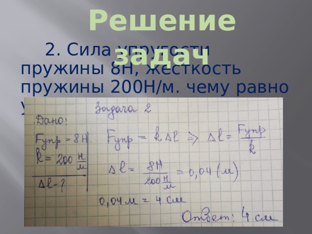Решение задач 2. Сила упругости пружины 8Н, жесткость пружины 200Н/м. чему равно удлинение пружины ?  